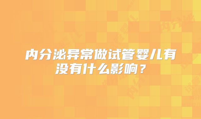 内分泌异常做试管婴儿有没有什么影响？