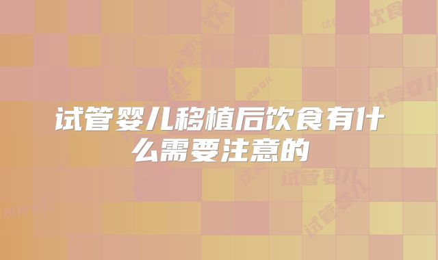 试管婴儿移植后饮食有什么需要注意的