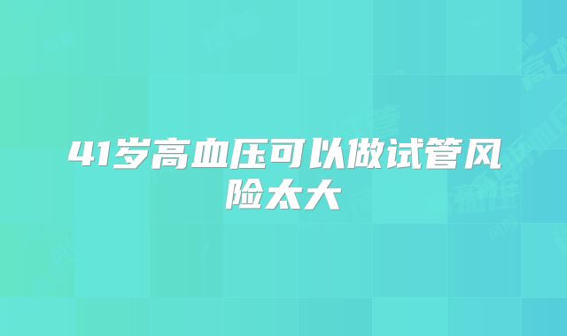 41岁高血压可以做试管风险太大