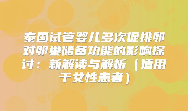 泰国试管婴儿多次促排卵对卵巢储备功能的影响探讨：新解读与解析（适用于女性患者）