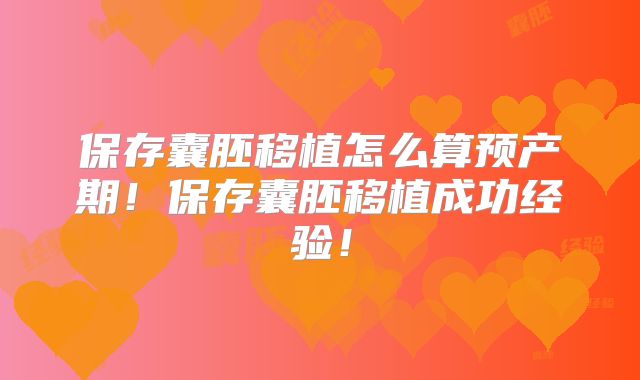 保存囊胚移植怎么算预产期！保存囊胚移植成功经验！