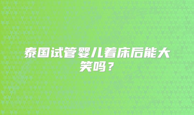 泰国试管婴儿着床后能大笑吗？