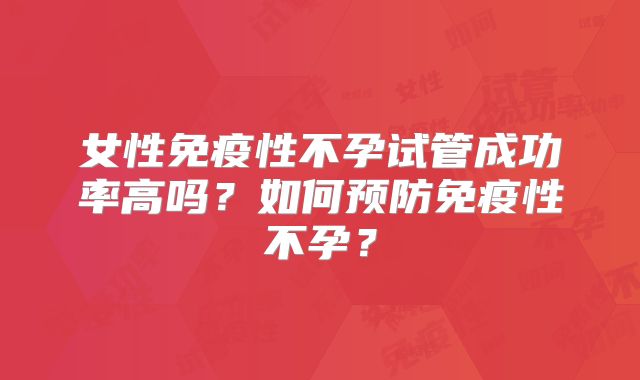 女性免疫性不孕试管成功率高吗?如何预防免疫性不孕?