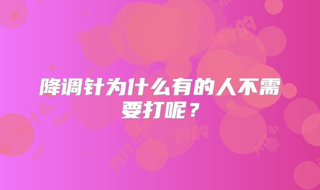降调针为什么有的人不需要打呢?