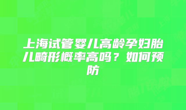 上海试管婴儿高龄孕妇胎儿畸形概率高吗？如何预防