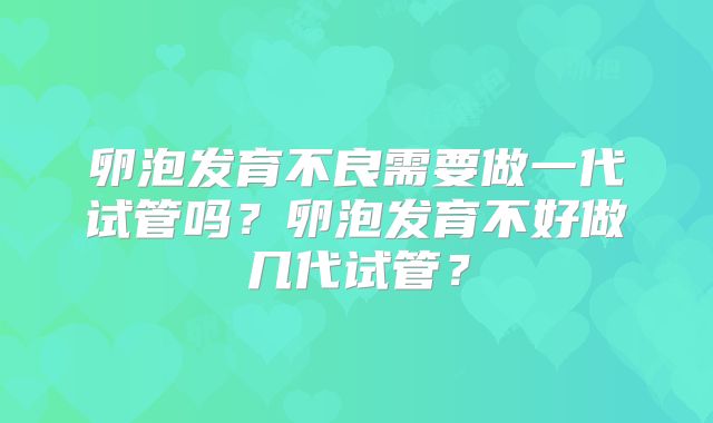 卵泡发育不良需要做一代试管吗？卵泡发育不好做几代试管？