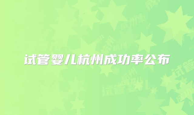试管婴儿杭州成功率公布