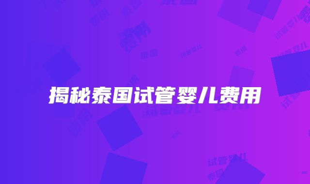 揭秘泰国试管婴儿费用