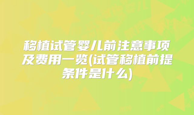 移植试管婴儿前注意事项及费用一览(试管移植前提条件是什么)