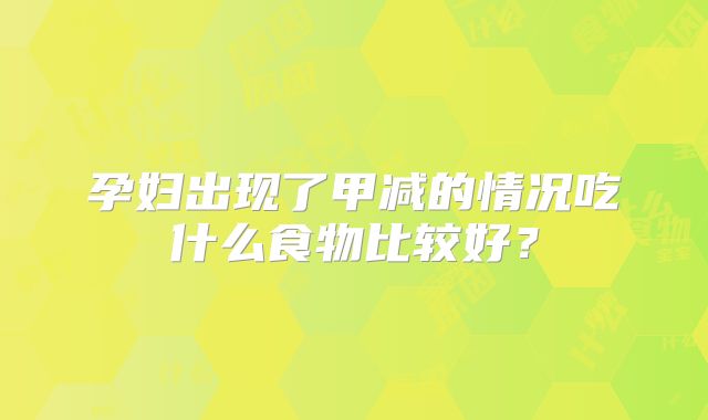 孕妇出现了甲减的情况吃什么食物比较好?
