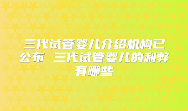 三代试管婴儿介绍机构已公布 三代试管婴儿的利弊有哪些