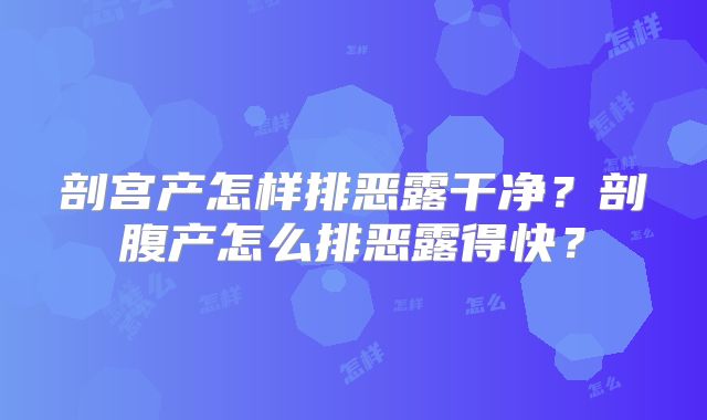 剖宫产怎样排恶露干净?剖腹产怎么排恶露得快?