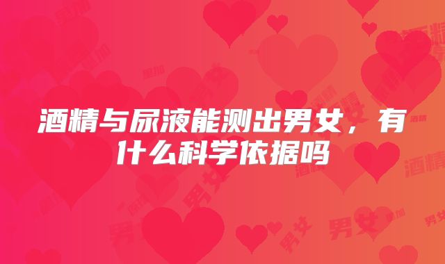 酒精与尿液能测出男女,有什么科学依据吗