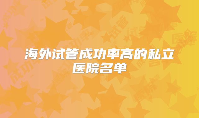 海外试管成功率高的私立医院名单