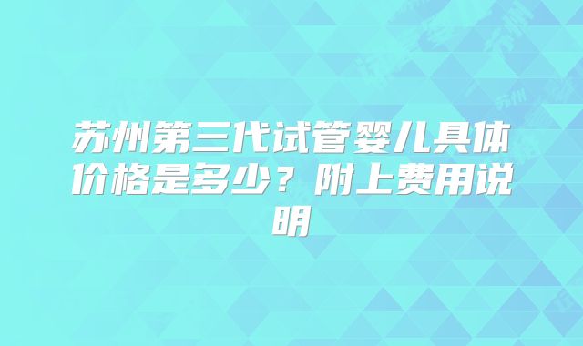 苏州第三代试管婴儿具体价格是多少？附上费用说明