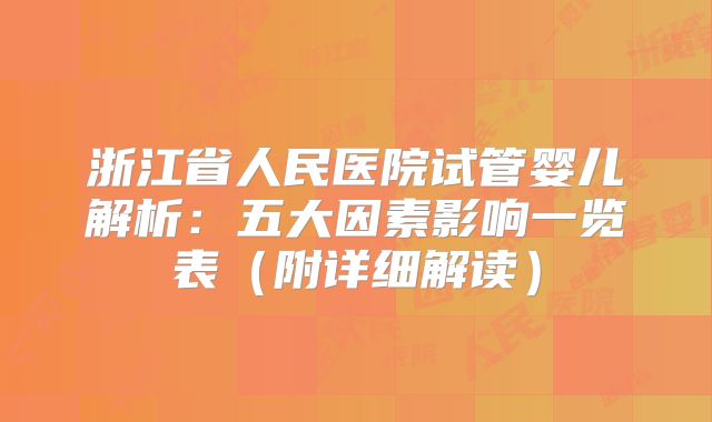 浙江省人民医院试管婴儿解析:五大因素影响一览表(附详细解读)