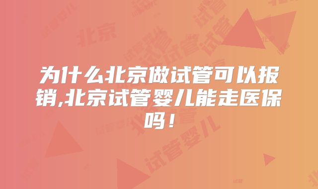 为什么北京做试管可以报销,北京试管婴儿能走医保吗！