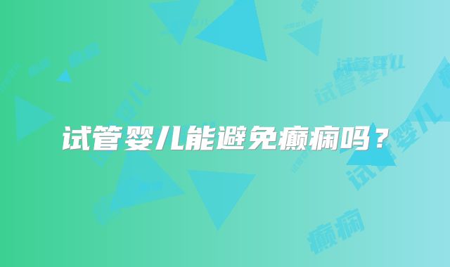试管婴儿能避免癫痫吗？
