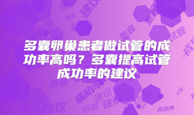 多囊卵巢患者做试管的成功率高吗?多囊提高试管成功率的建议
