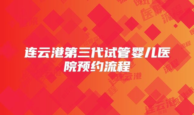 连云港第三代试管婴儿医院预约流程