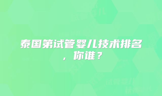泰国第试管婴儿技术排名,你谁?