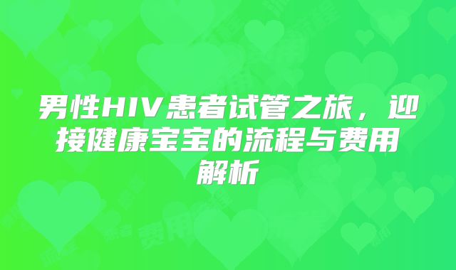 男性HIV患者试管之旅，迎接健康宝宝的流程与费用解析
