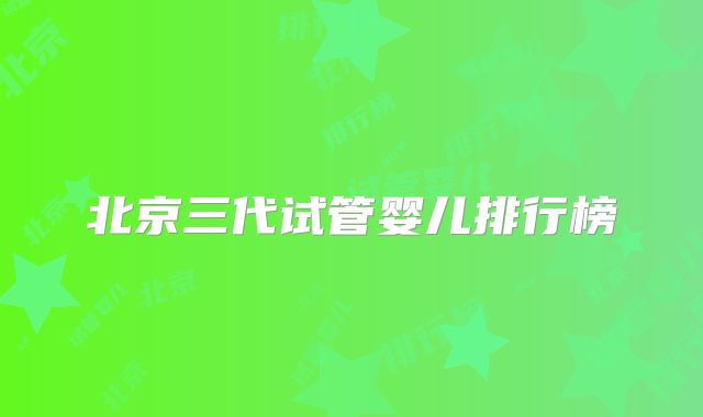 北京三代试管婴儿排行榜