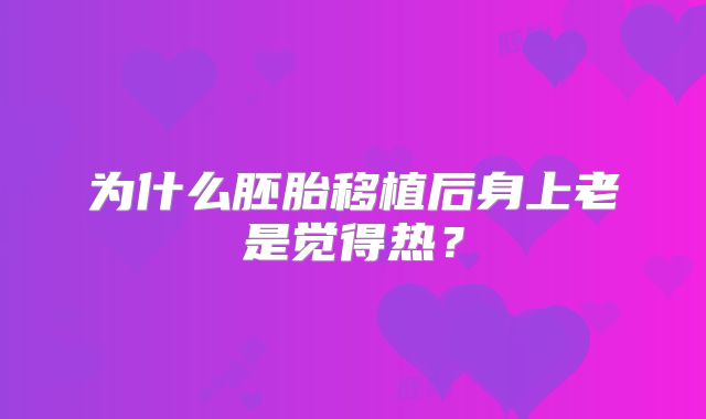 为什么胚胎移植后身上老是觉得热？
