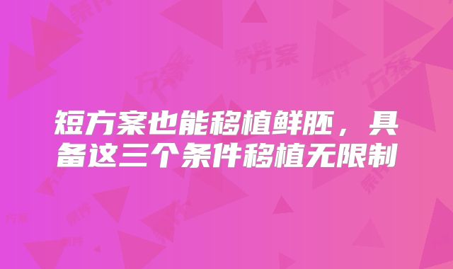 短方案也能移植鲜胚，具备这三个条件移植无限制