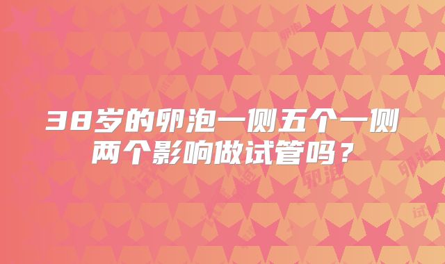 38岁的卵泡一侧五个一侧两个影响做试管吗？