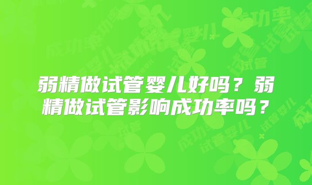 弱精做试管婴儿好吗？弱精做试管影响成功率吗？