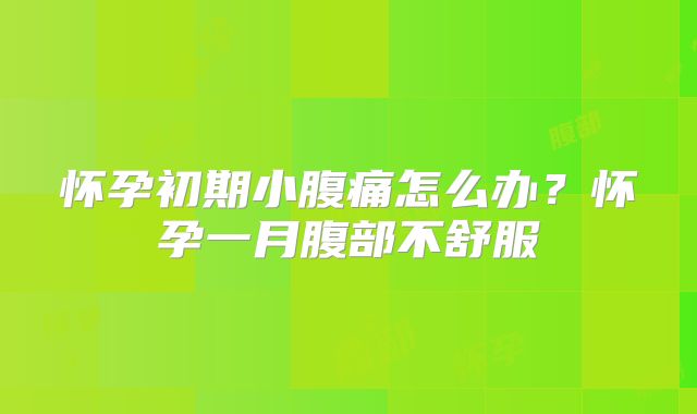 怀孕初期小腹痛怎么办？怀孕一月腹部不舒服