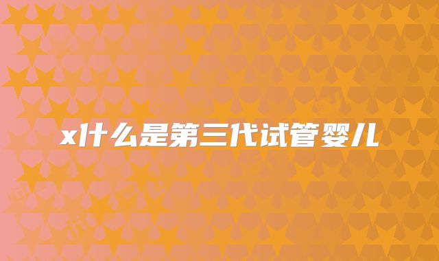 x什么是第三代试管婴儿