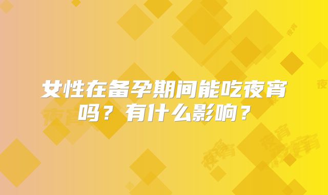 女性在备孕期间能吃夜宵吗?有什么影响?