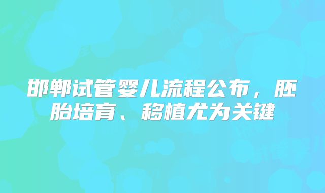 邯郸试管婴儿流程公布，胚胎培育、移植尤为关键