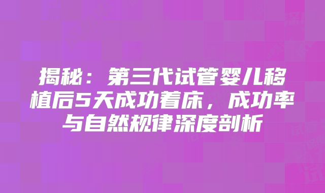 揭秘：第三代试管婴儿移植后5天成功着床，成功率与自然规律深度剖析