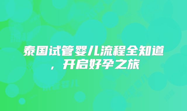 泰国试管婴儿流程全知道，开启好孕之旅