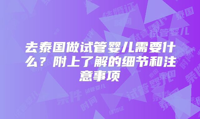 去泰国做试管婴儿需要什么？附上了解的细节和注意事项