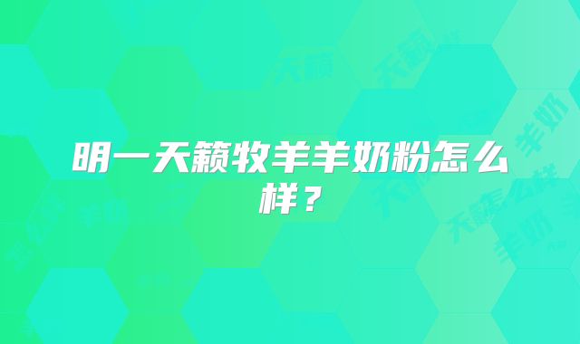 明一天籁牧羊羊奶粉怎么样?