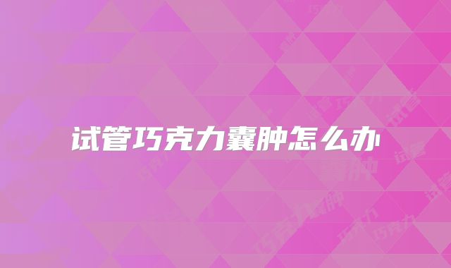试管巧克力囊肿怎么办