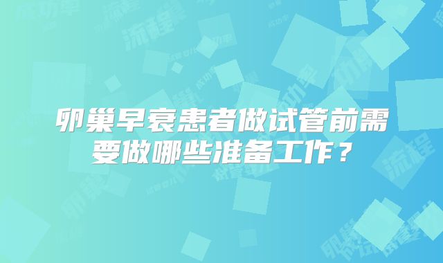 卵巢早衰患者做试管前需要做哪些准备工作？