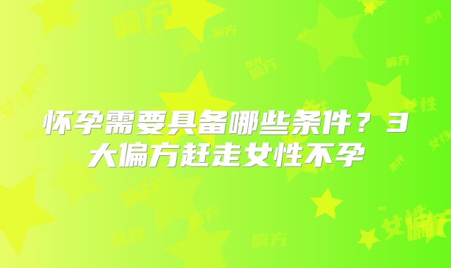 怀孕需要具备哪些条件?3大偏方赶走女性不孕