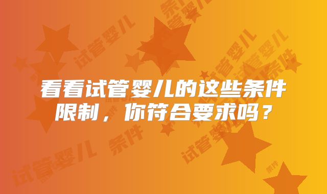 看看试管婴儿的这些条件限制，你符合要求吗？