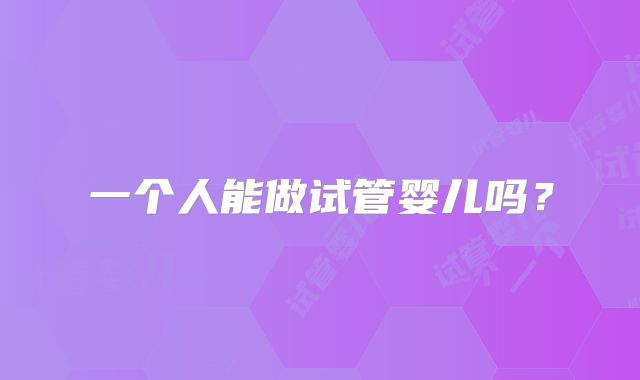 一个人能做试管婴儿吗？