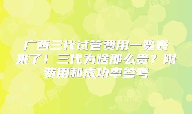 广西三代试管费用一览表来了！三代为啥那么贵？附费用和成功率参考
