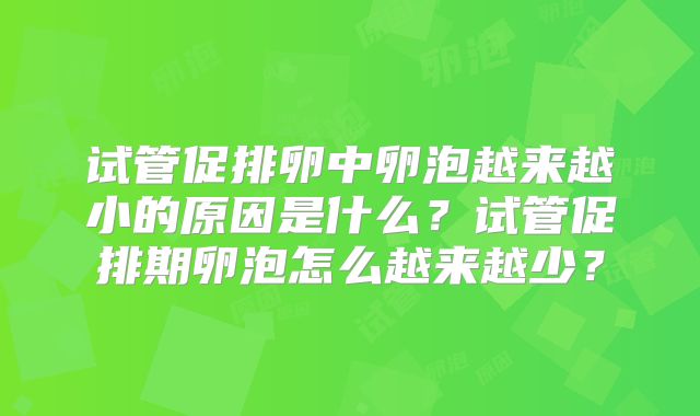 试管促排卵中卵泡越来越小的原因是什么？试管促排期卵泡怎么越来越少？