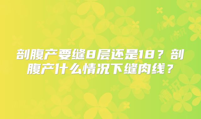 剖腹产要缝8层还是18?剖腹产什么情况下缝肉线?