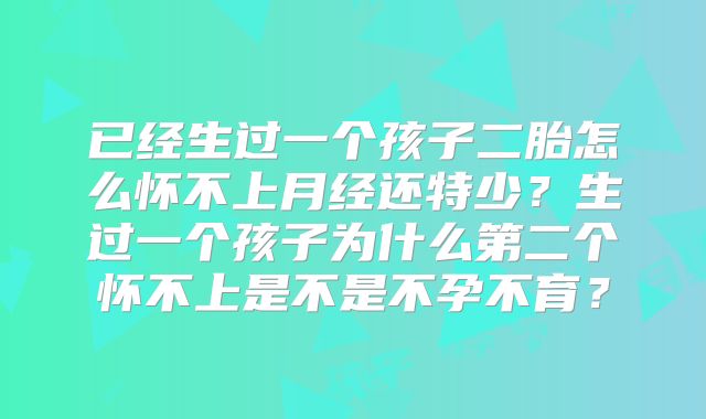 已经生过一个孩子二胎怎么怀不上月经还特少?生过一个孩子为什么第二个怀不上是不是不孕不育?