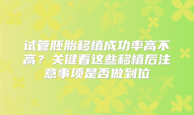 试管胚胎移植成功率高不高？关键看这些移植后注意事项是否做到位