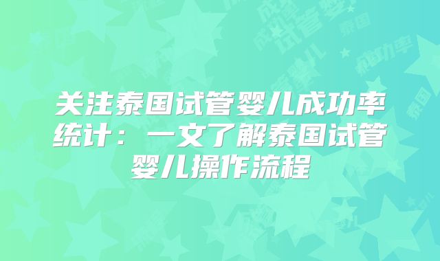 关注泰国试管婴儿成功率统计：一文了解泰国试管婴儿操作流程